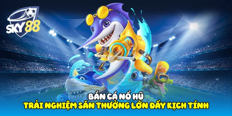 Bắn Cá Nổ Hũ Sky88