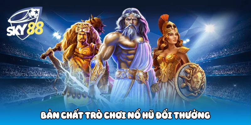 Bản Chất Trò Chơi Nổ Hũ Đổi Thưởng