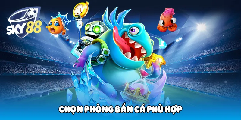 Chọn phòng bắn cá phù hợp