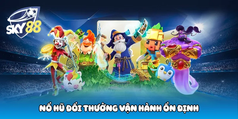 Nổ hũ đổi thưởng vận hành ổn định