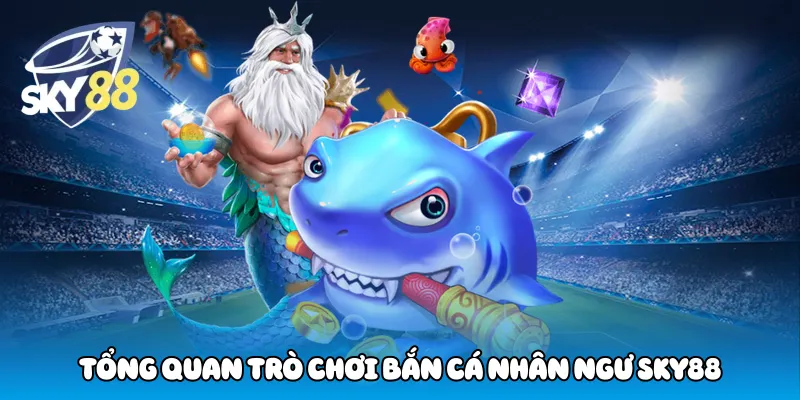 Tổng quan trò chơi bắn cá nhân ngư sky88