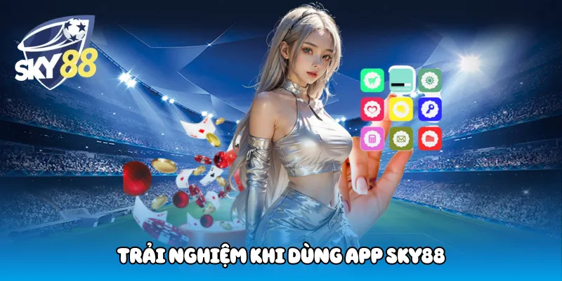 Trải nghiệm khi dùng app Sky88